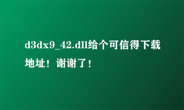 d3dx9_42.dll给个可信得下载地址！谢谢了！