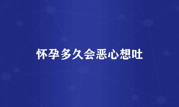 怀孕多久会恶心想吐