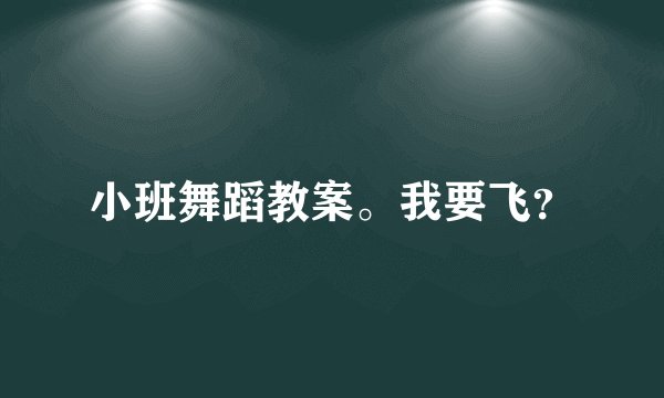 小班舞蹈教案。我要飞？