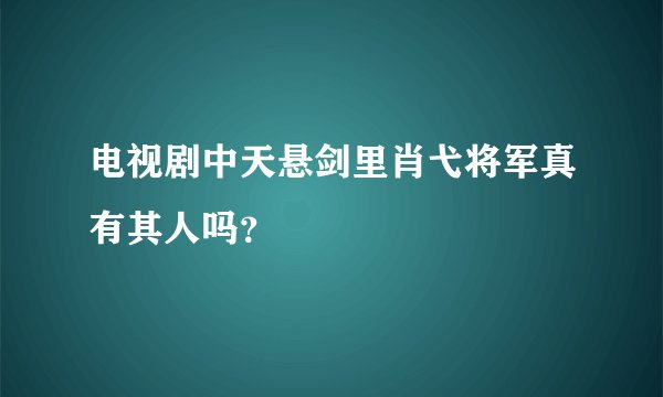 电视剧中天悬剑里肖弋将军真有其人吗？