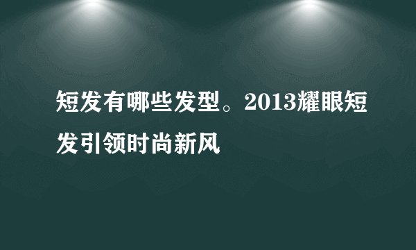 短发有哪些发型。2013耀眼短发引领时尚新风