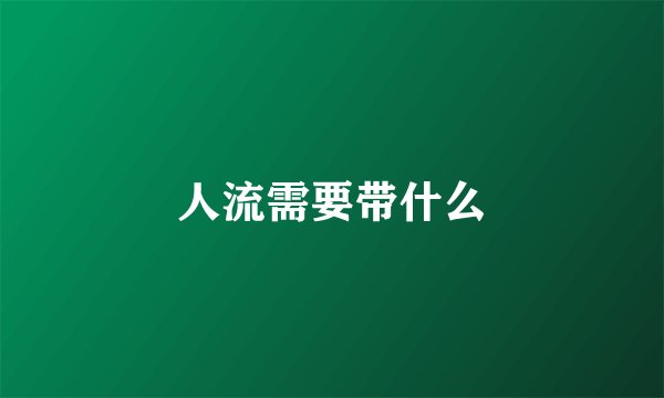 人流需要带什么