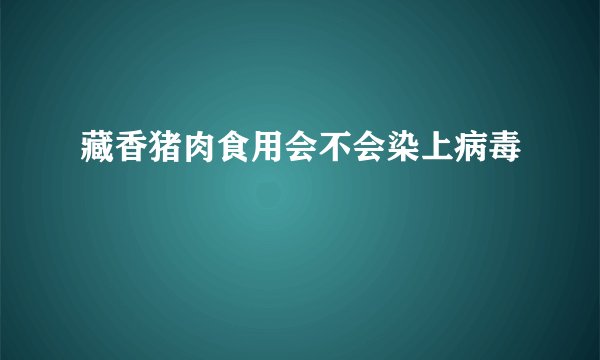 藏香猪肉食用会不会染上病毒