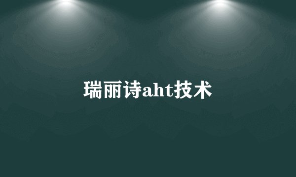 瑞丽诗aht技术