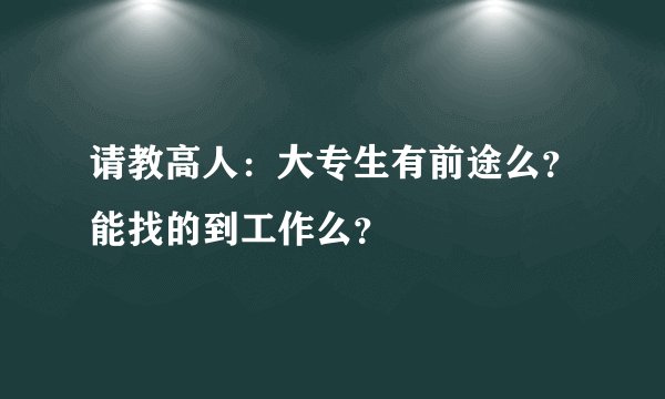 请教高人：大专生有前途么？能找的到工作么？