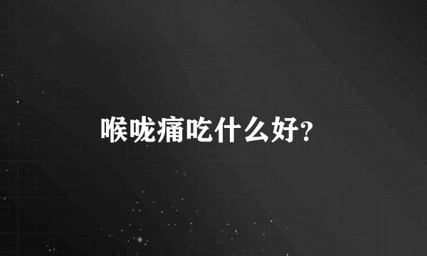 喉咙痛吃什么好？