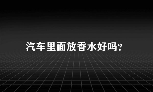 汽车里面放香水好吗？