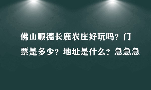 佛山顺德长鹿农庄好玩吗？门票是多少？地址是什么？急急急