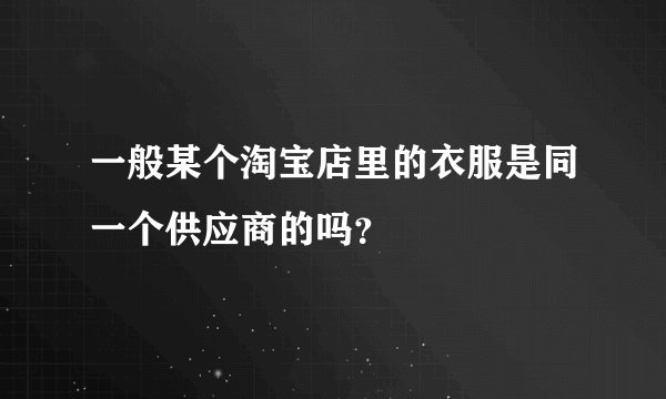 一般某个淘宝店里的衣服是同一个供应商的吗？
