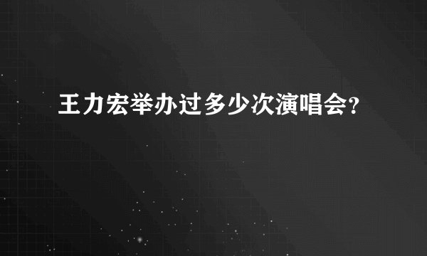 王力宏举办过多少次演唱会？