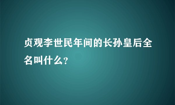 贞观李世民年间的长孙皇后全名叫什么？