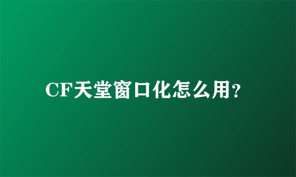 CF天堂窗口化怎么用？