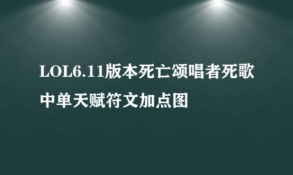 LOL6.11版本死亡颂唱者死歌中单天赋符文加点图