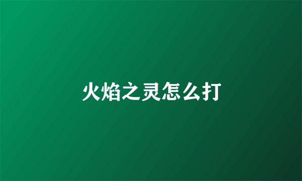 火焰之灵怎么打