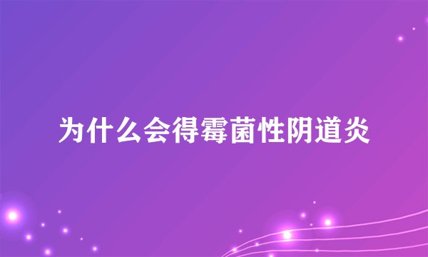 为什么会得霉菌性阴道炎