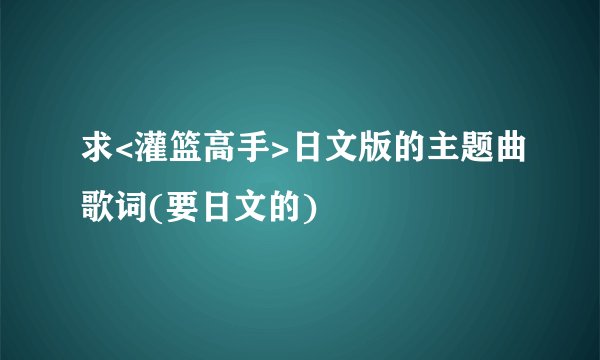 求<灌篮高手>日文版的主题曲歌词(要日文的)