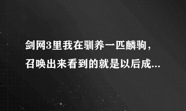 剑网3里我在驯养一匹麟驹，召唤出来看到的就是以后成马的样子？？