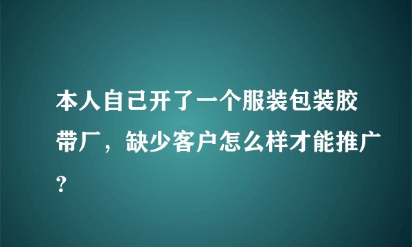 本人自己开了一个服装包装胶带厂，缺少客户怎么样才能推广？