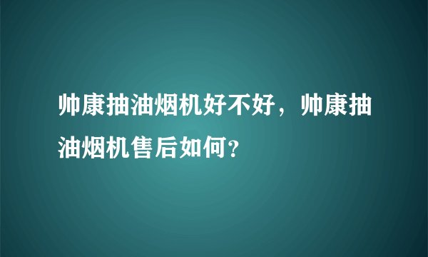 帅康抽油烟机好不好，帅康抽油烟机售后如何？