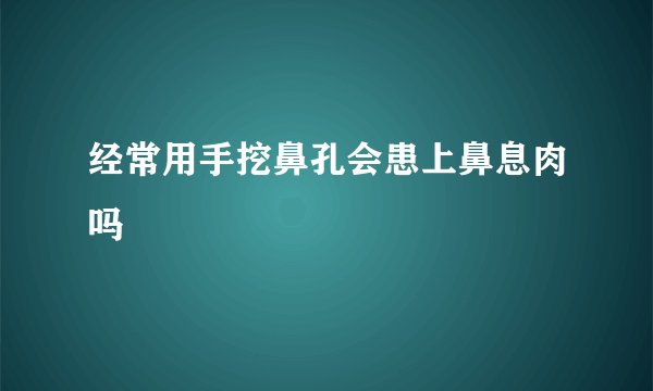 经常用手挖鼻孔会患上鼻息肉吗
