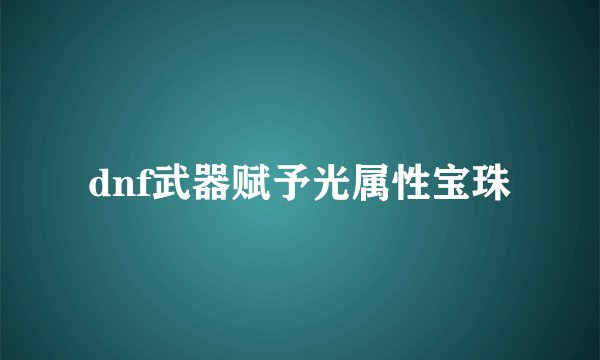 dnf武器赋予光属性宝珠