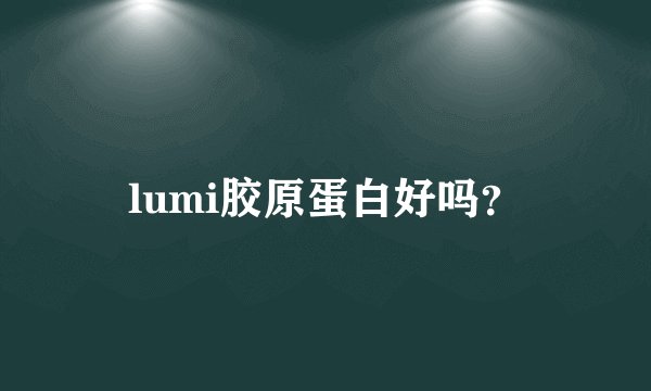 lumi胶原蛋白好吗？