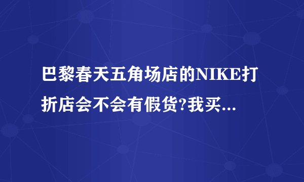 巴黎春天五角场店的NIKE打折店会不会有假货?我买了一双鞋，做工很差，鞋底处粘胶都出来了，帮帮忙，谢谢了