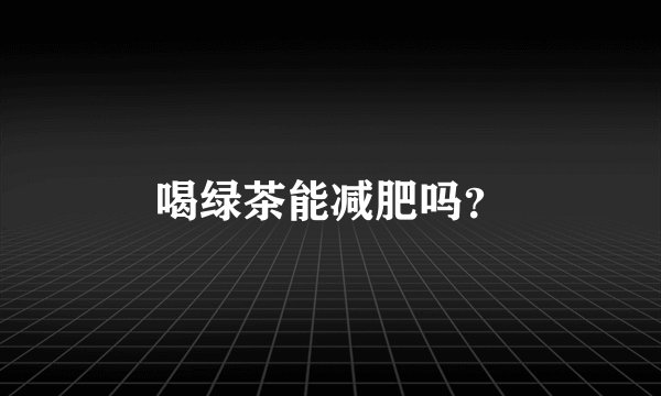 喝绿茶能减肥吗？