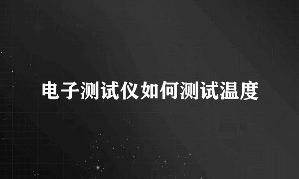 电子测试仪如何测试温度