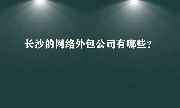 长沙的网络外包公司有哪些?