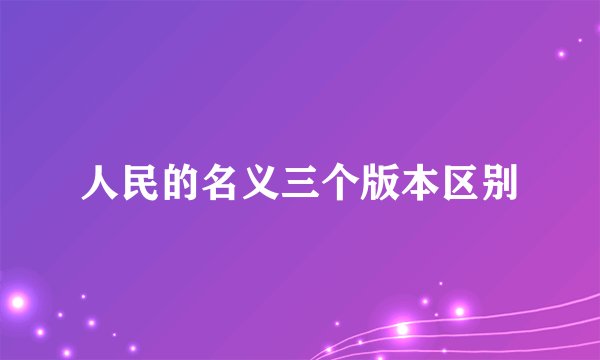 人民的名义三个版本区别
