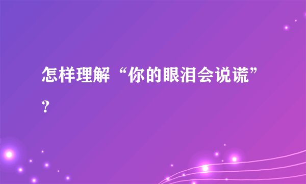 怎样理解“你的眼泪会说谎”？