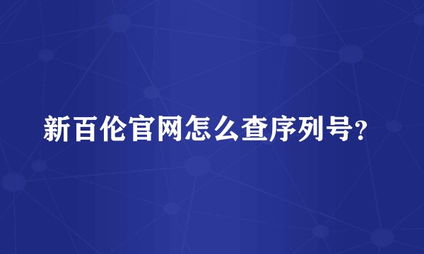 新百伦官网怎么查序列号？