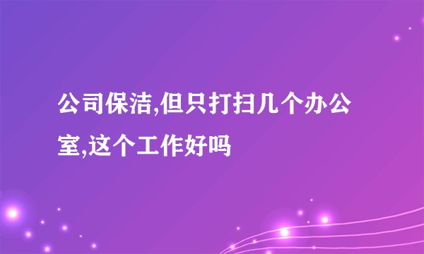 公司保洁,但只打扫几个办公室,这个工作好吗