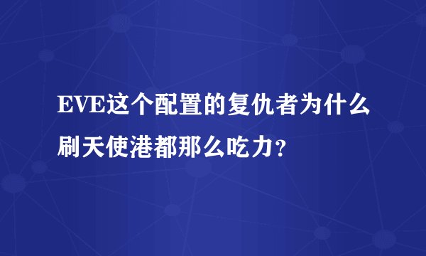 EVE这个配置的复仇者为什么刷天使港都那么吃力？