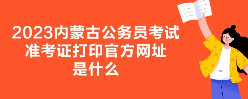 2023内蒙古公务员考试准考证打印官方网址是什么