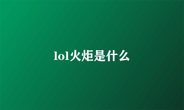 lol火炬是什么