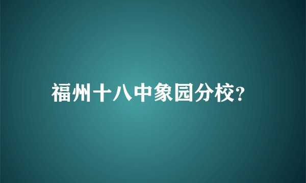 福州十八中象园分校？