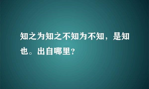 知之为知之不知为不知，是知也。出自哪里？