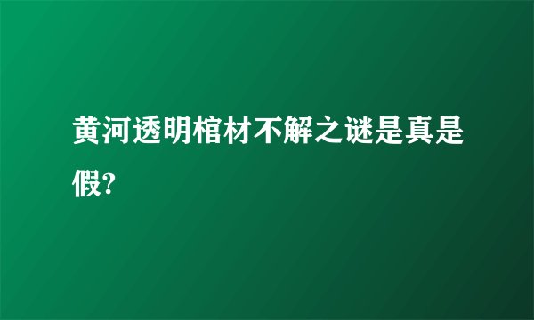 黄河透明棺材不解之谜是真是假?