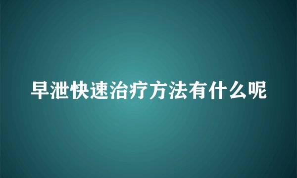 早泄快速治疗方法有什么呢