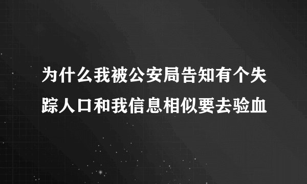 为什么我被公安局告知有个失踪人口和我信息相似要去验血
