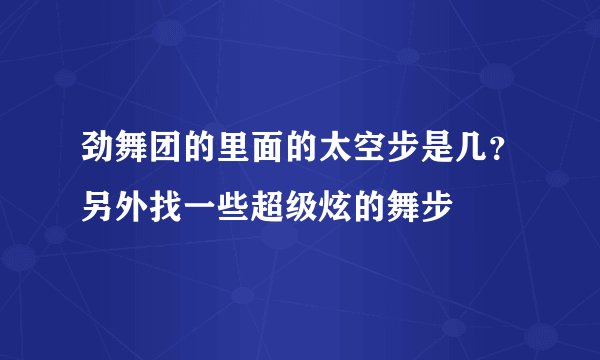 劲舞团的里面的太空步是几？另外找一些超级炫的舞步