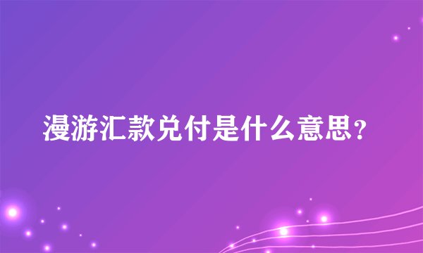 漫游汇款兑付是什么意思？