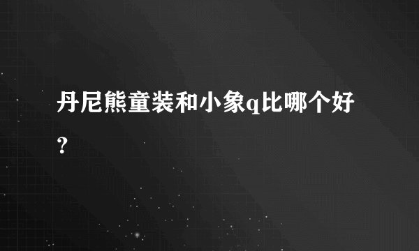 丹尼熊童装和小象q比哪个好？