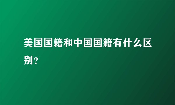美国国籍和中国国籍有什么区别？