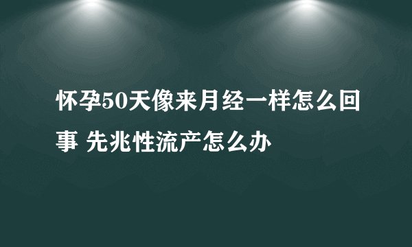怀孕50天像来月经一样怎么回事 先兆性流产怎么办