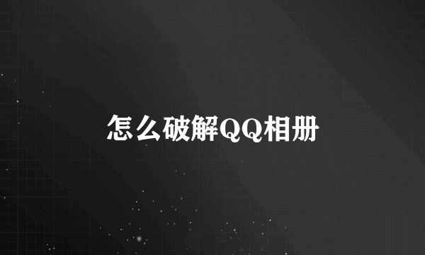 怎么破解QQ相册