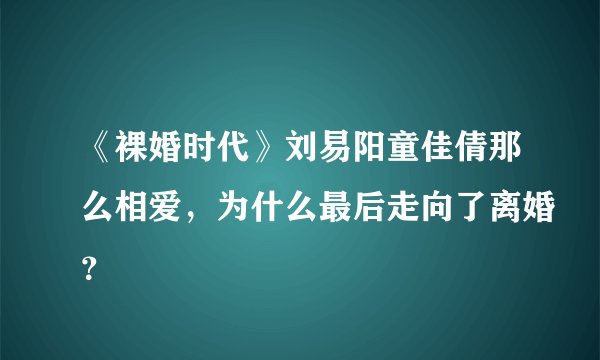 《裸婚时代》刘易阳童佳倩那么相爱，为什么最后走向了离婚？