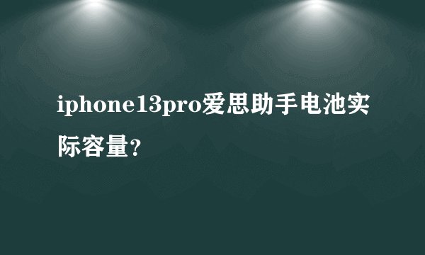 iphone13pro爱思助手电池实际容量？